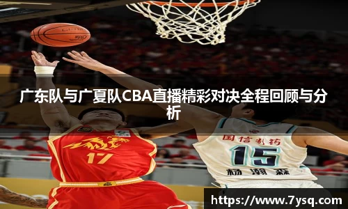 k8广东队与广夏队CBA直播精彩对决全程回顾与分析