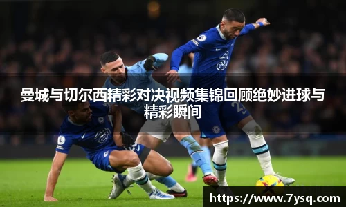 k8曼城与切尔西精彩对决视频集锦回顾绝妙进球与精彩瞬间