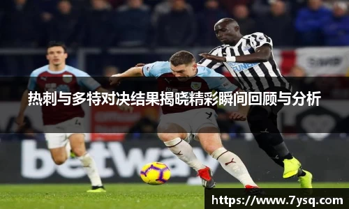 k8热刺与多特对决结果揭晓精彩瞬间回顾与分析