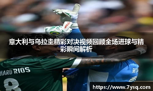 k8意大利与乌拉圭精彩对决视频回顾全场进球与精彩瞬间解析