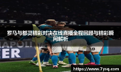 k8罗马与都灵精彩对决在线直播全程回顾与精彩瞬间解析